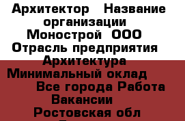 Архитектор › Название организации ­ Монострой, ООО › Отрасль предприятия ­ Архитектура › Минимальный оклад ­ 20 000 - Все города Работа » Вакансии   . Ростовская обл.,Донецк г.